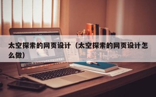 祁阳太空探索的网页设计（太空探索的网页设计怎么做）