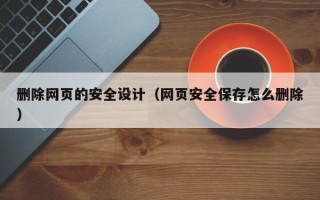 祁阳删除网页的安全设计（网页安全保存怎么删除）