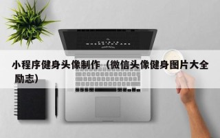 祁阳小程序健身头像制作（微信头像健身图片大全 励志）