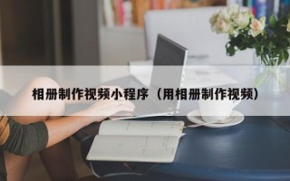 祁阳相册制作视频小程序（用相册制作视频）