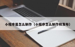 祁阳小程序是怎么制作（小程序怎么制作和发布）