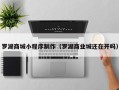 祁阳罗湖商城小程序制作（罗湖商业城还在开吗）